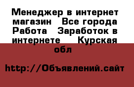 Менеджер в интернет-магазин - Все города Работа » Заработок в интернете   . Курская обл.